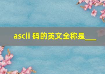 ascii 码的英文全称是___